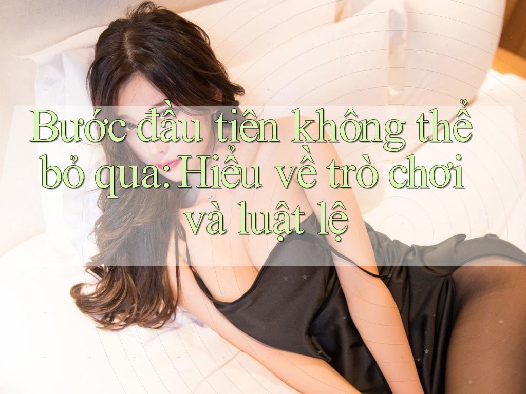 Bước đầu tiên không thể bỏ qua: Hiểu về trò chơi và luật lệ