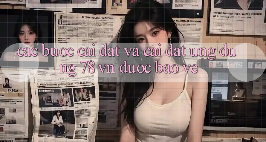 Các bước Cài đặt Và Cài Đặt Ứng Dụng 78 vn Được bảo vệ