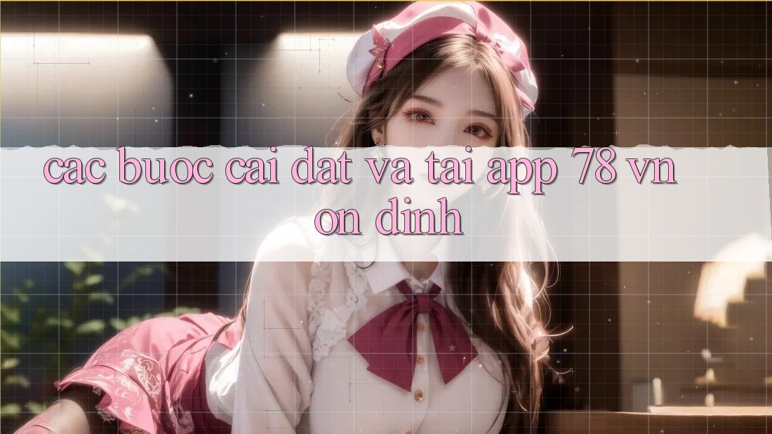 Các bước Cài đặt Và Tải App 78 vn Ổn định