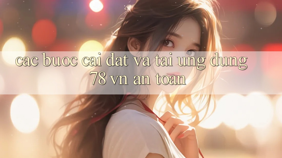 Các bước Cài đặt Và Tải Ứng Dụng 78 vn An Toàn