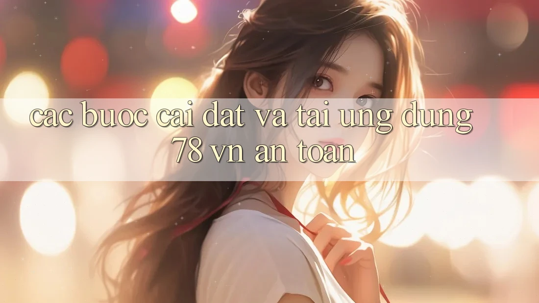 Các bước Cài đặt Và Tải Ứng Dụng 78 vn An toàn