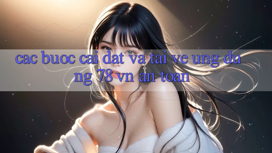 Các bước Cài đặt Và Tải về Ứng Dụng 78 vn An Toàn