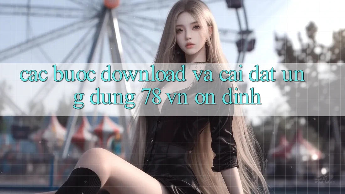 Các bước Download Và Cài Đặt Ứng dụng 78 vn Ổn định