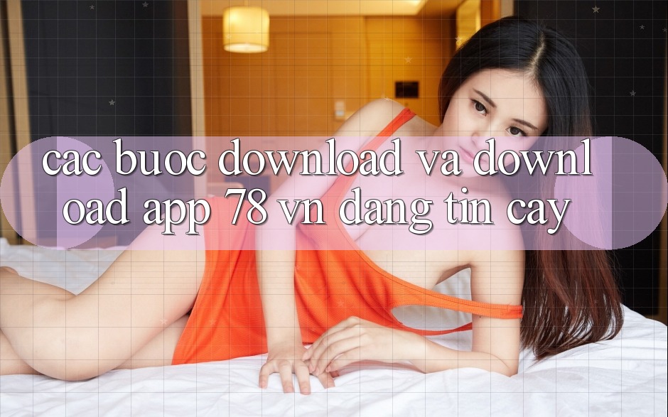 Các bước Download Và Download App 78 vn Đáng tin cậy