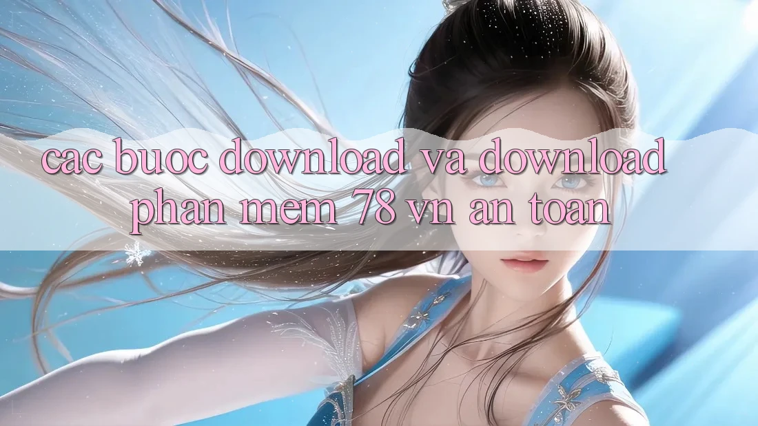 Các bước Download Và Download Phần mềm 78 vn An Toàn