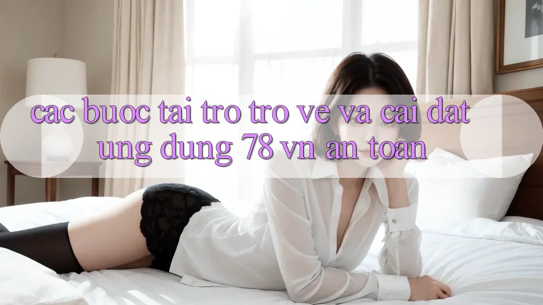 Các bước Tải trở trở về Và Cài Đặt Ứng Dụng 78 vn An Toàn