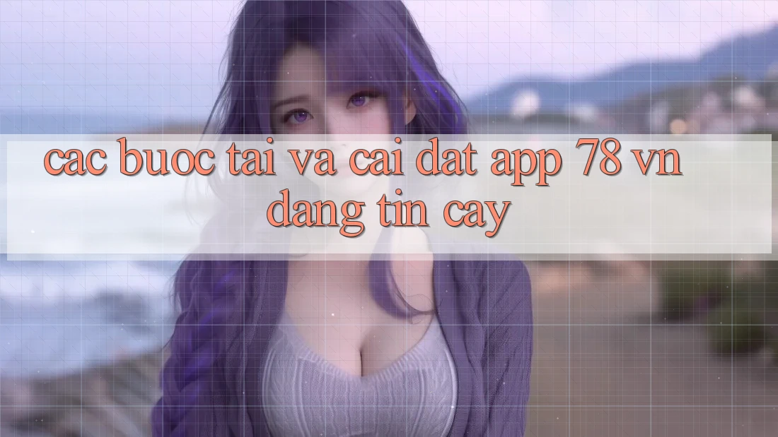 Các bước Tải Và Cài Đặt App 78 vn Đáng tin cậy
