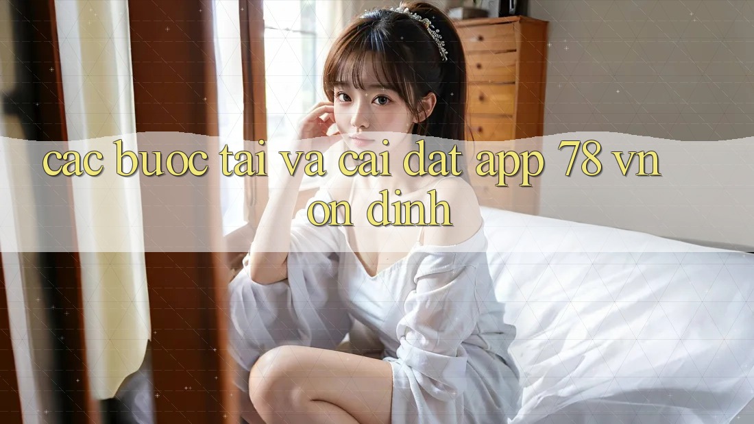 Các bước Tải Và Cài Đặt App 78 vn Ổn định