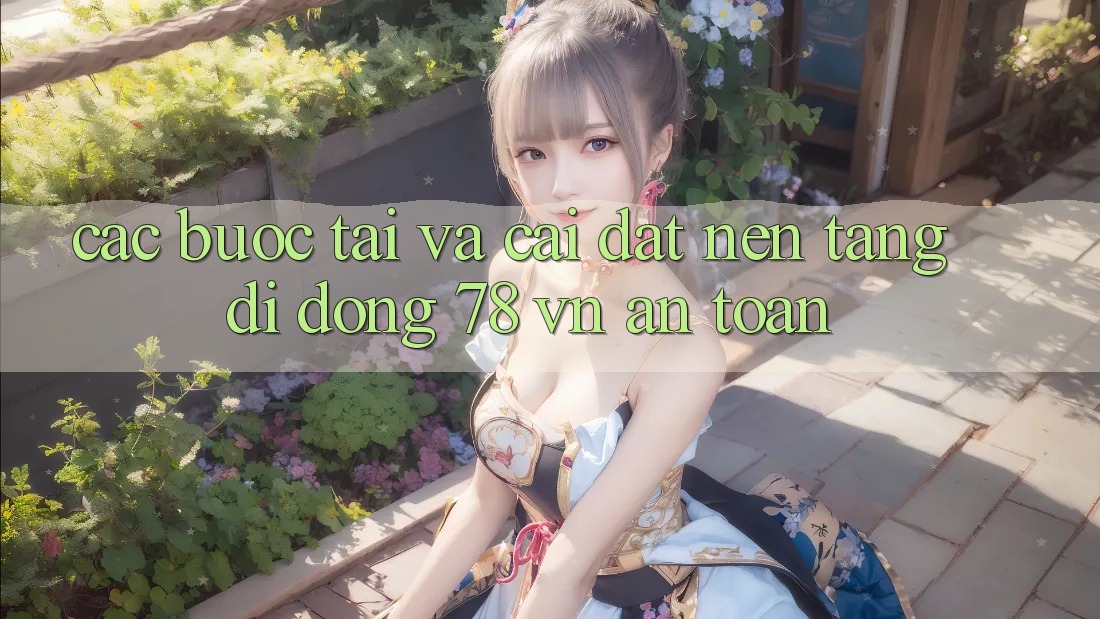 Các bước Tải Và Cài Đặt Nền tảng di động 78 vn An Toàn