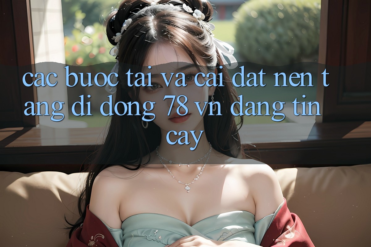 Các bước Tải Và Cài Đặt Nền tảng di động 78 vn Đáng tin cậy