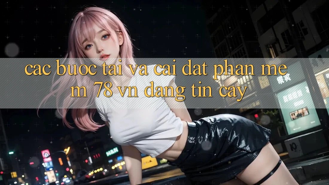 Các bước Tải Và Cài Đặt Phần mềm 78 vn Đáng tin cậy