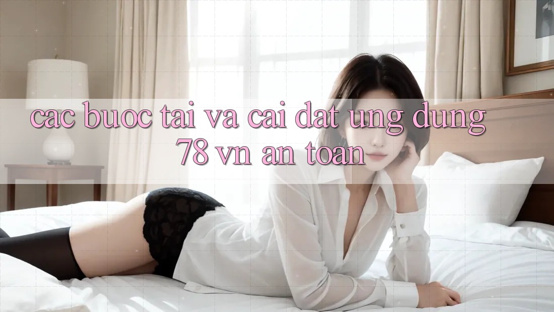 Các bước Tải Và Cài Đặt Ứng Dụng 78 vn An Toàn