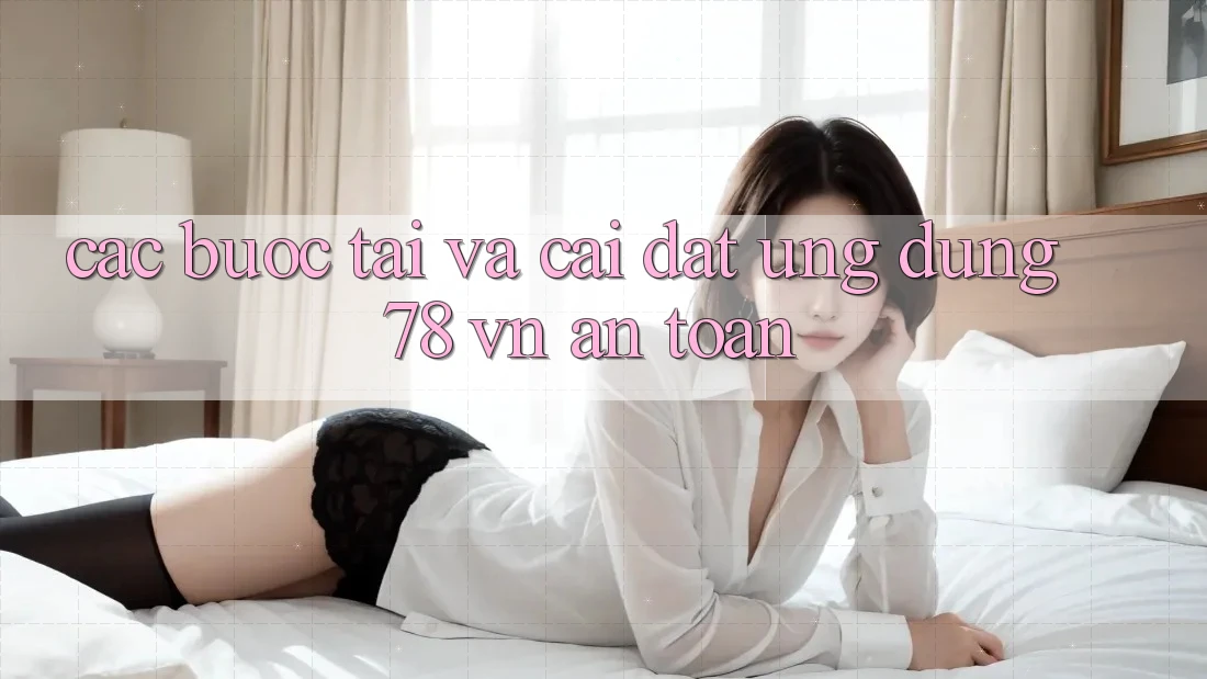 Các bước Tải Và Cài Đặt Ứng Dụng 78 vn An Toàn Các bước Tải Và Cài Đặt Ứng Dụng 78 vn An Toàn
