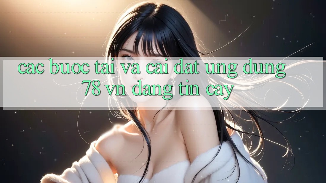 Các bước Tải Và Cài Đặt Ứng Dụng 78 vn Đáng tin cậy