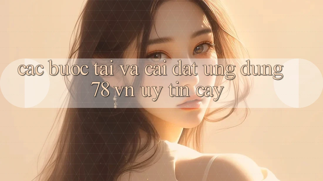 Các bước Tải Và Cài Đặt Ứng Dụng 78 vn Uy tín cậy Các bước Tải Và Cài Đặt Ứng Dụng 78 vn Uy tín cậy