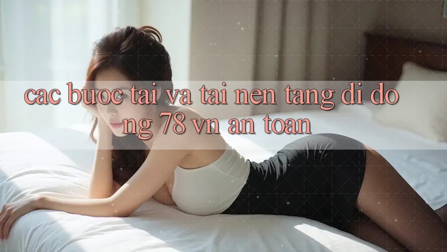 Các bước Tải Và Tải Nền tảng di động 78 vn An Toàn