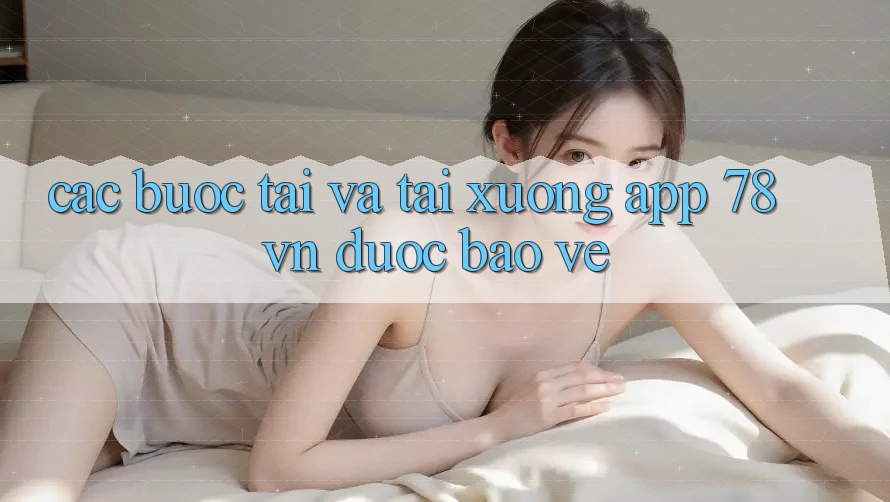 Các bước Tải Và Tải xuống App 78 vn Được bảo vệ