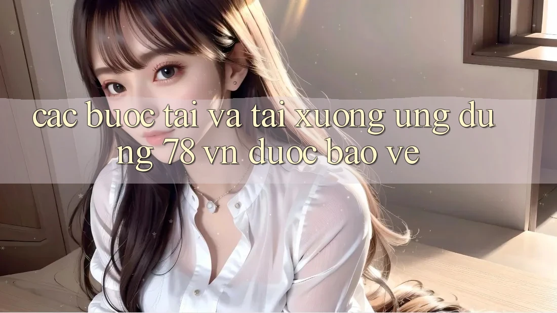 Các bước Tải Và Tải xuống Ứng Dụng 78 vn Được bảo vệ Các bước Tải Và Tải xuống Ứng Dụng 78 vn Được bảo vệ