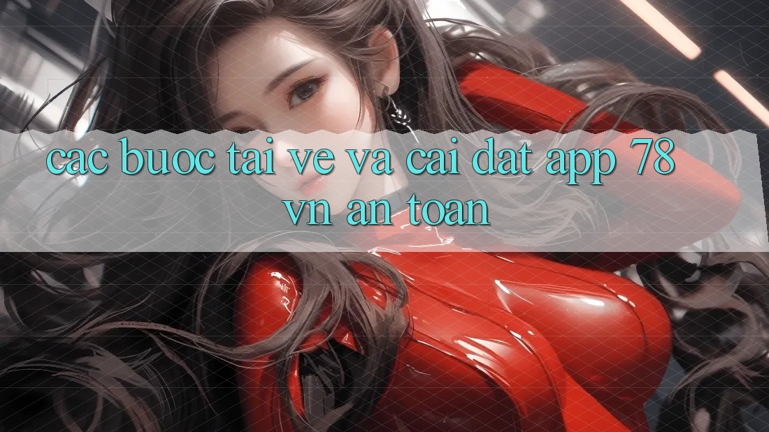 Các bước Tải về Và Cài đặt App 78 vn An Toàn