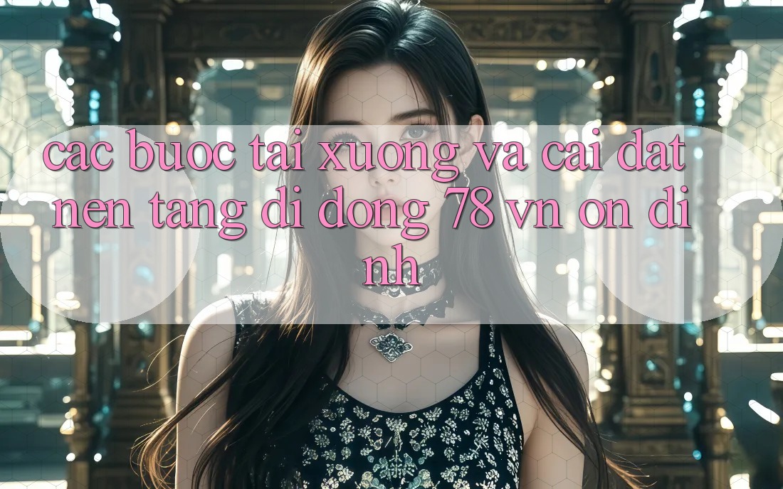 Các bước Tải xuống Và Cài Đặt Nền tảng di động 78 vn Ổn định