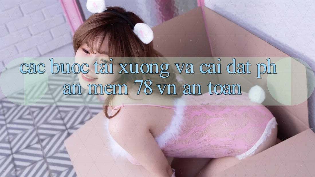 Các bước Tải xuống Và Cài Đặt Phần mềm 78 vn An toàn