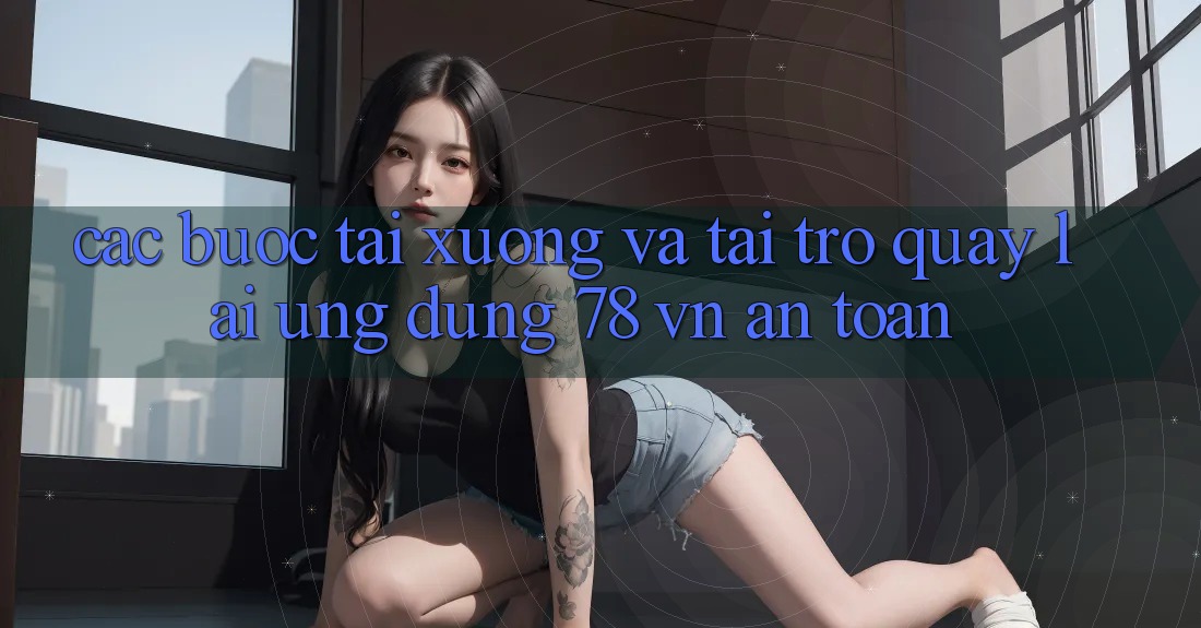 Các bước Tải xuống Và Tải trở quay lại Ứng Dụng 78 vn An Toàn