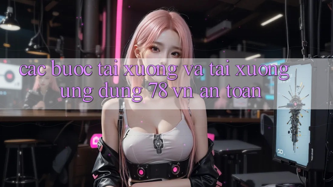 Các bước Tải xuống Và Tải xuống Ứng Dụng 78 vn An Toàn