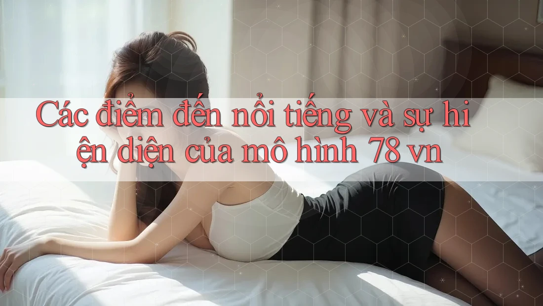 Các điểm đến nổi tiếng và sự hiện diện của mô hình 78 vn