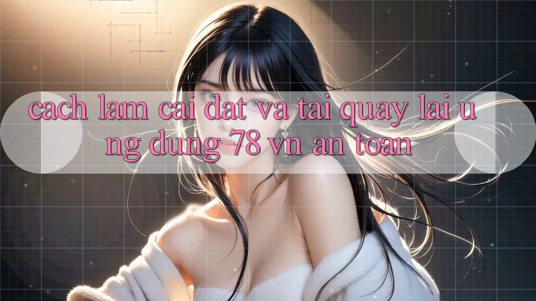 Cách làm Cài đặt Và Tải quay lại Ứng Dụng 78 vn An Toàn