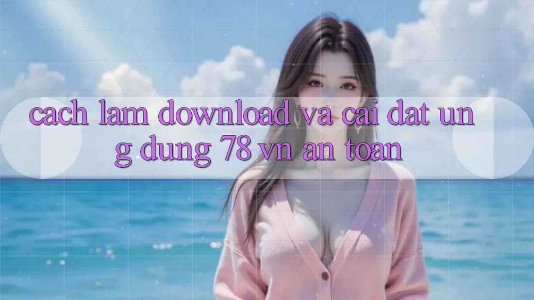 Cách làm Download Và Cài Đặt Ứng Dụng 78 vn An Toàn