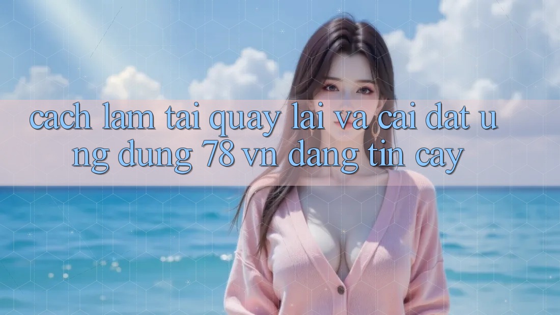 Cách làm Tải quay lại Và Cài Đặt Ứng Dụng 78 vn Đáng tin cậy