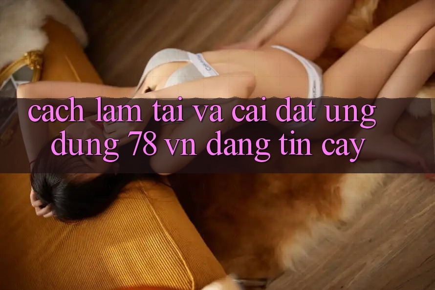 Cách làm Tải Và Cài Đặt Ứng Dụng 78 vn Đáng tin cậy