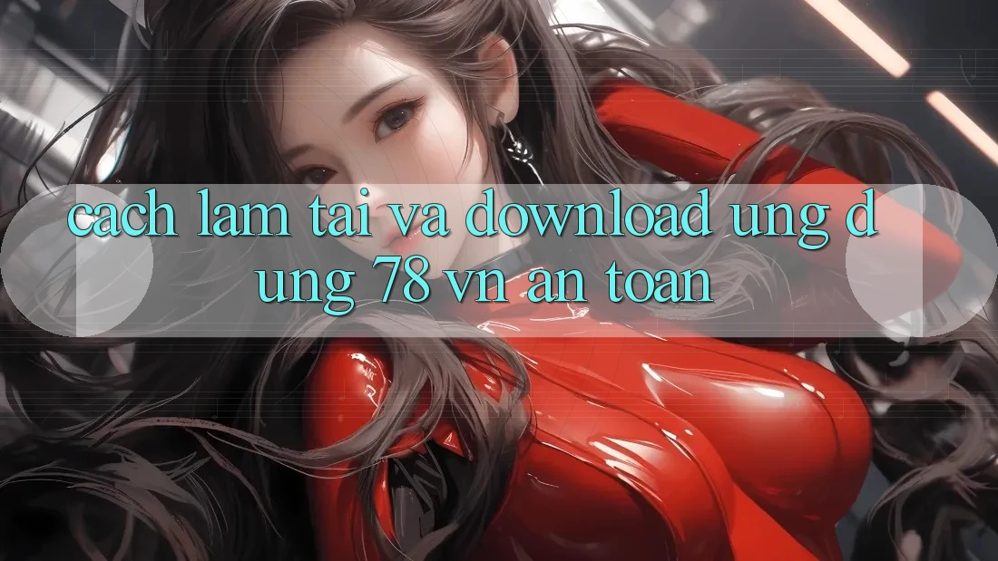 Cách làm Tải Và Download Ứng Dụng 78 vn An Toàn