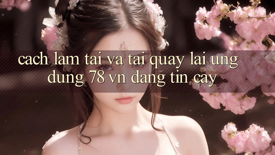 Cách làm Tải Và Tải quay lại Ứng Dụng 78 vn Đáng tin cậy