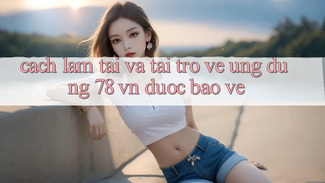 Cách làm Tải Và Tải trở về Ứng dụng 78 vn Được bảo vệ