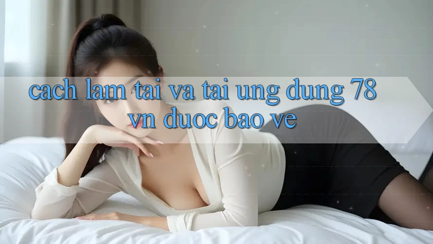 Cách làm Tải Và Tải Ứng Dụng 78 vn Được bảo vệ