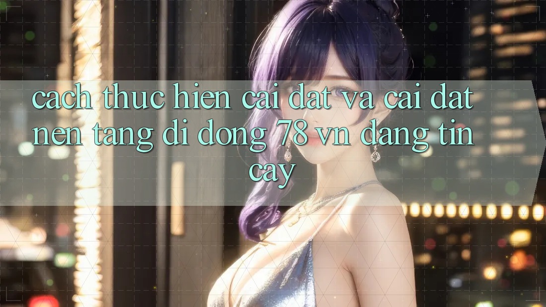 Cách thực hiện Cài đặt Và Cài Đặt Nền tảng di động 78 vn Đáng tin cậy Cách thực hiện Cài đặt Và Cài Đặt Nền tảng di động 78 vn Đáng tin cậy