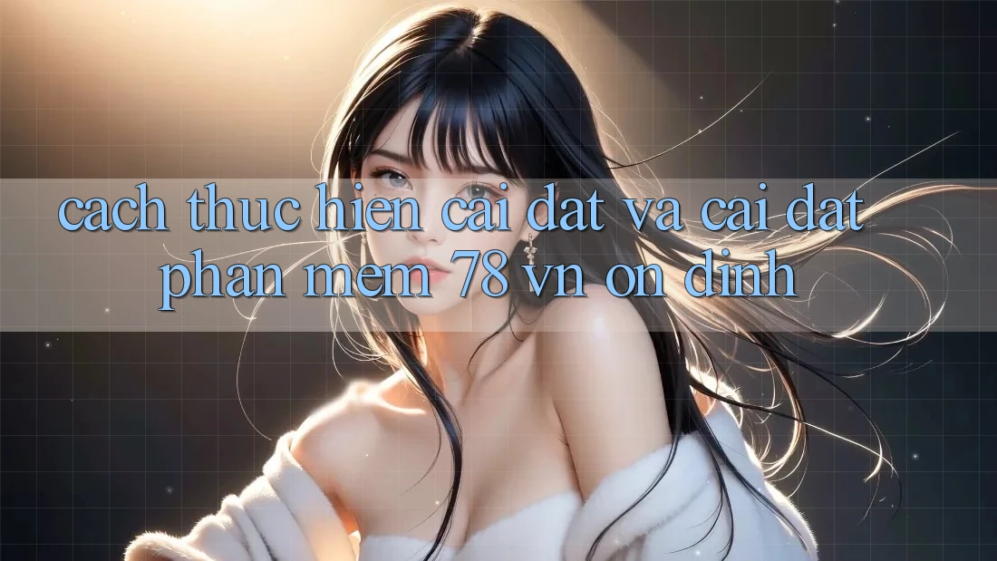 Cách thực hiện Cài đặt Và Cài Đặt Phần mềm 78 vn Ổn định
