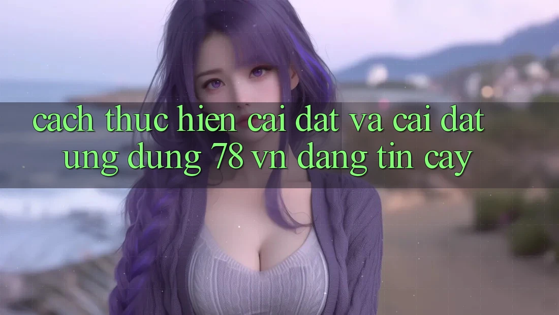 Cách thực hiện Cài đặt Và Cài Đặt Ứng Dụng 78 vn Đáng tin cậy