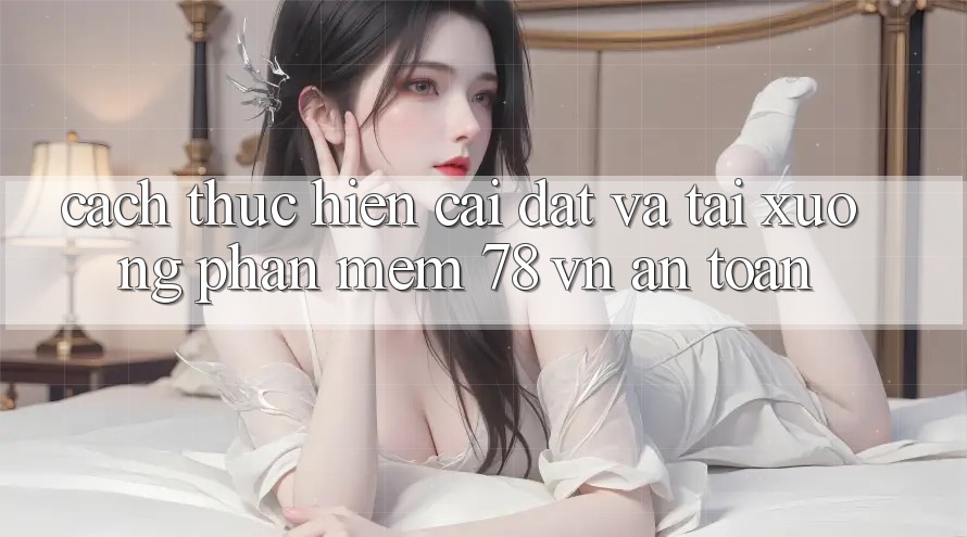 Cách thực hiện Cài đặt Và Tải xuống Phần mềm 78 vn An toàn