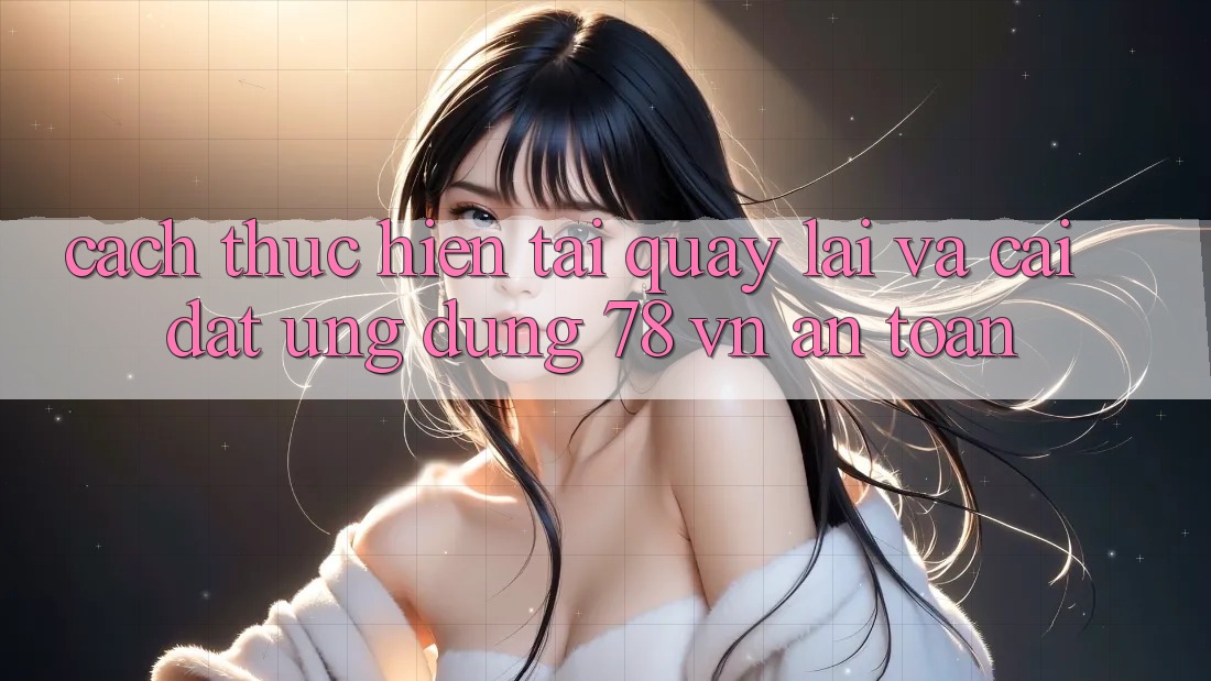 Cách thực hiện Tải quay lại Và Cài Đặt Ứng Dụng 78 vn An Toàn Cách thực hiện Tải quay lại Và Cài Đặt Ứng Dụng 78 vn An Toàn