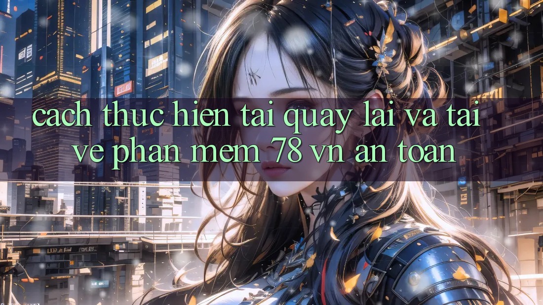 Cách thực hiện Tải quay lại Và Tải về Phần mềm 78 vn An Toàn Cách thực hiện Tải quay lại Và Tải về Phần mềm 78 vn An Toàn