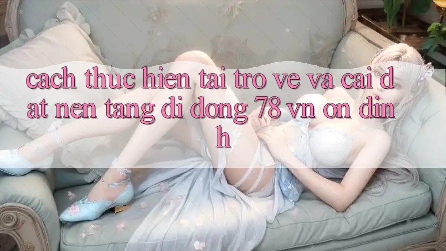 Cách thực hiện Tải trở về Và Cài Đặt Nền tảng di động 78 vn Ổn định Cách thực hiện Tải trở về Và Cài Đặt Nền tảng di động 78 vn Ổn định