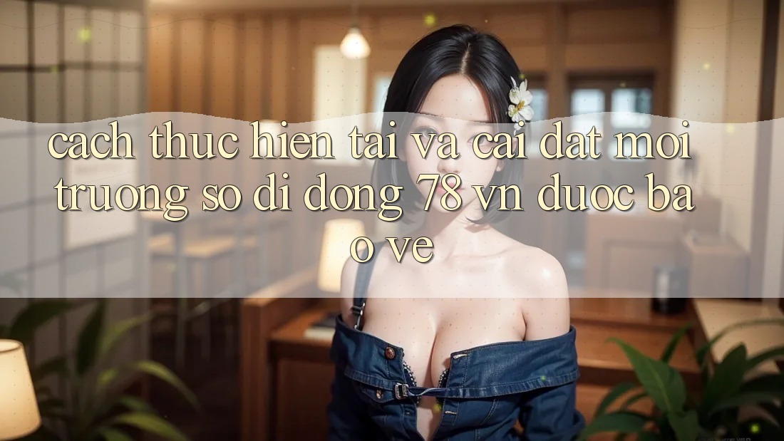 Cách thực hiện Tải Và Cài Đặt Môi trường số di động 78 vn Được bảo vệ Cách thực hiện Tải Và Cài Đặt Môi trường số di động 78 vn Được bảo vệ