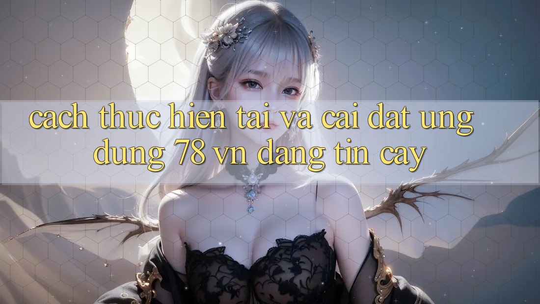Cách thực hiện Tải Và Cài Đặt Ứng Dụng 78 vn Đáng tin cậy