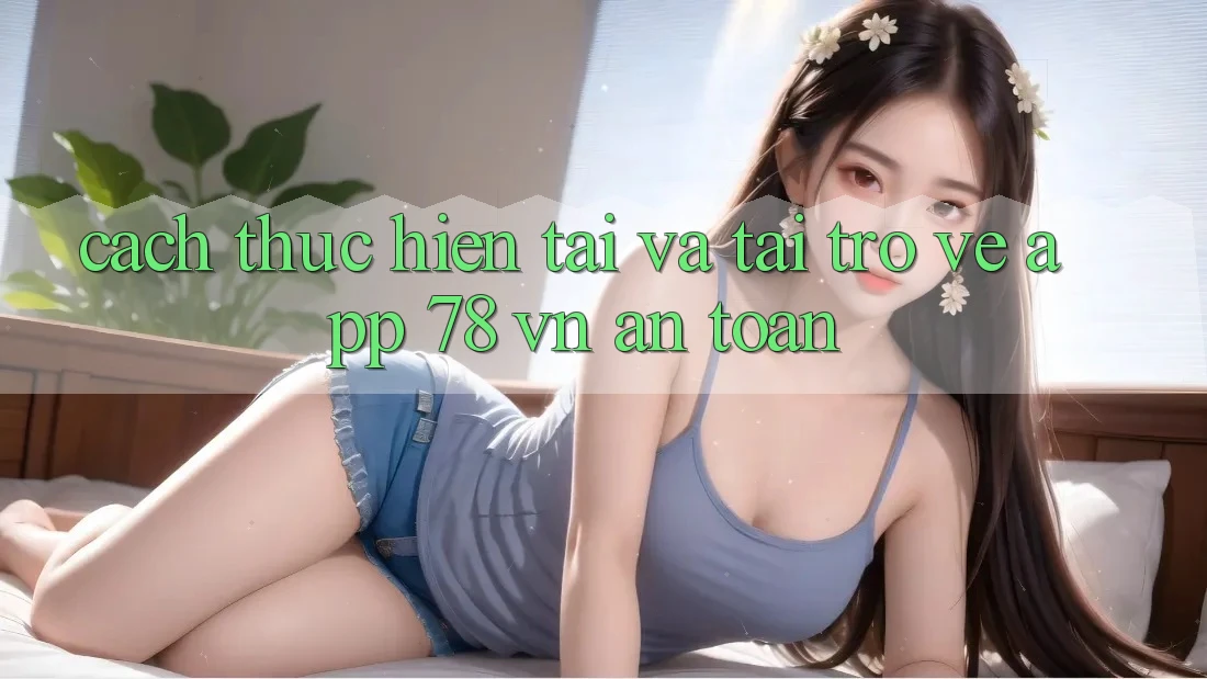 Cách thực hiện Tải Và Tải trở về App 78 vn An Toàn