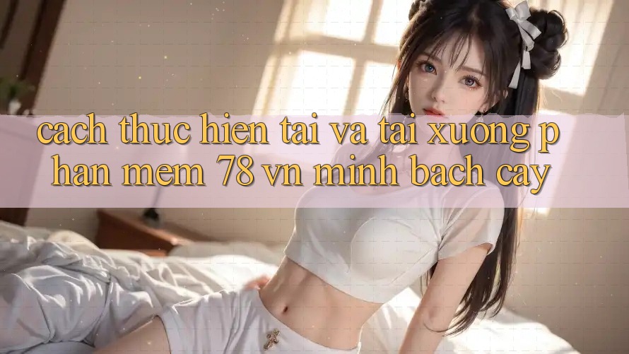 Cách thực hiện Tải Và Tải xuống Phần mềm 78 vn Minh bạch cậy
