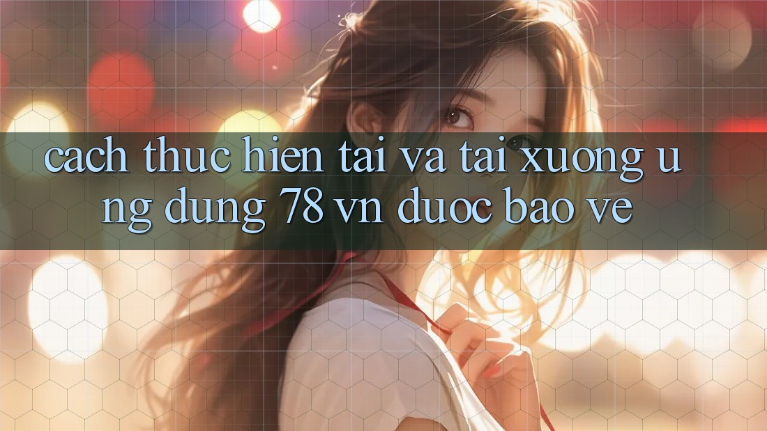Cách thực hiện Tải Và Tải xuống Ứng Dụng 78 vn Được bảo vệ