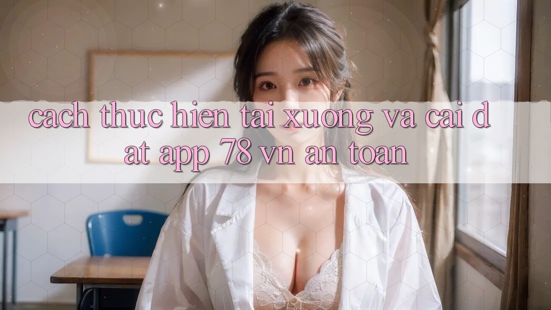 Cách thực hiện Tải xuống Và Cài Đặt App 78 vn An Toàn