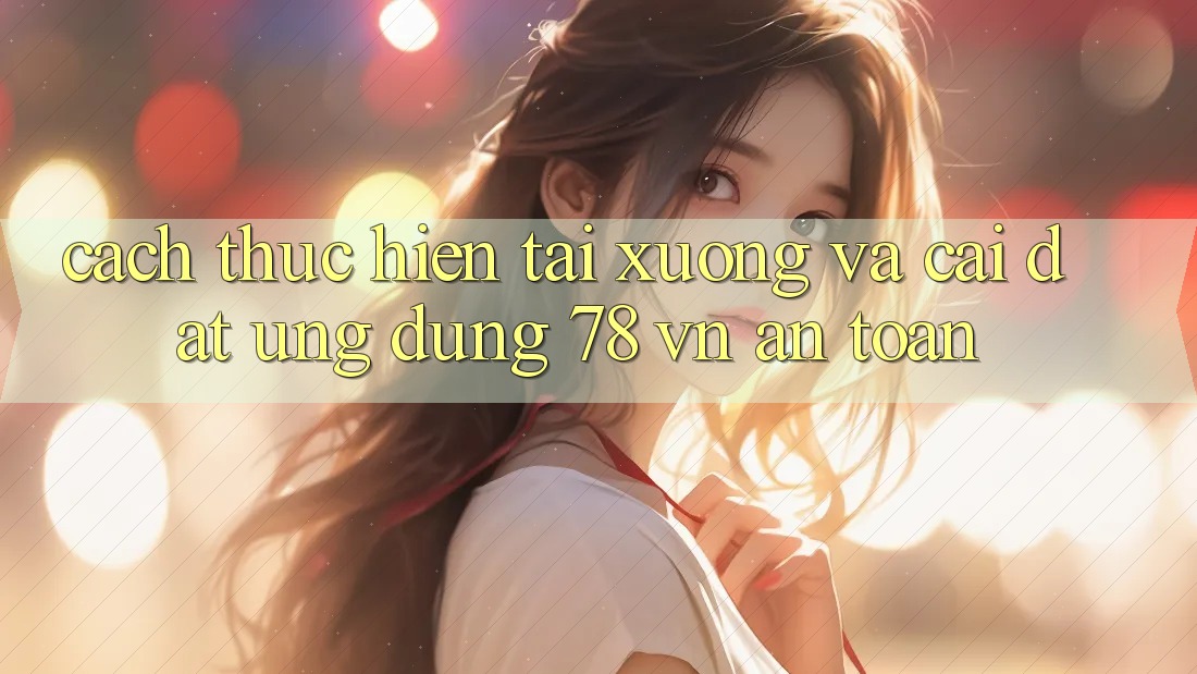Cách thực hiện Tải xuống Và Cài Đặt Ứng dụng 78 vn An Toàn